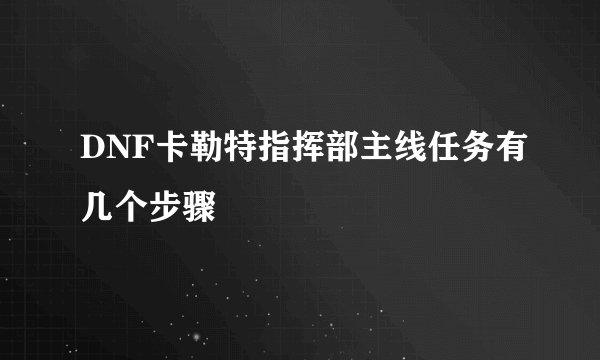 DNF卡勒特指挥部主线任务有几个步骤