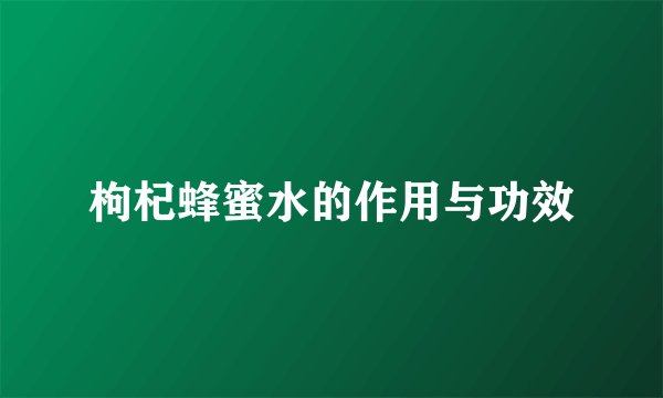 枸杞蜂蜜水的作用与功效