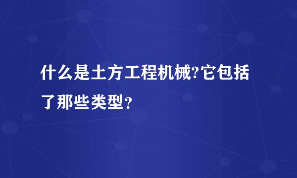 什么是土方工程机械?它包括了那些类型？