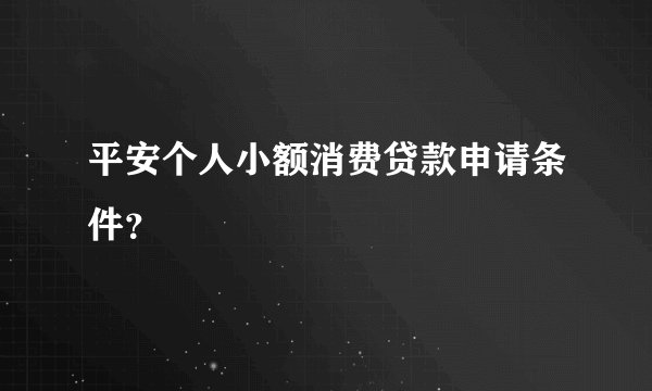 平安个人小额消费贷款申请条件？