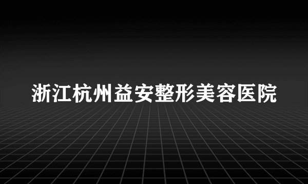 浙江杭州益安整形美容医院
