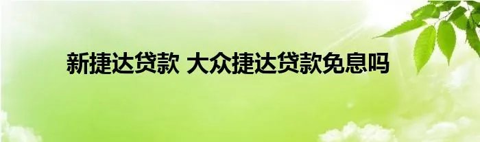 新捷达贷款 大众捷达贷款免息吗