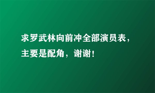 求罗武林向前冲全部演员表，主要是配角，谢谢！