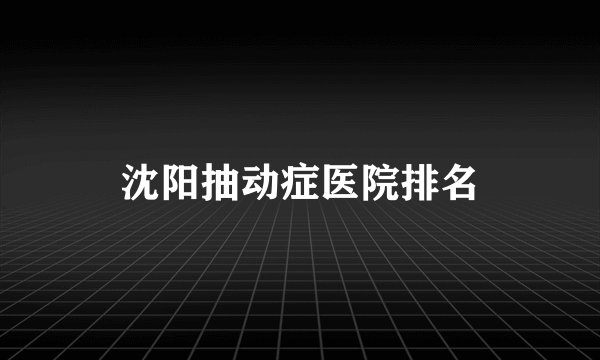 沈阳抽动症医院排名