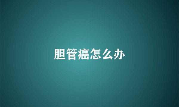 胆管癌怎么办