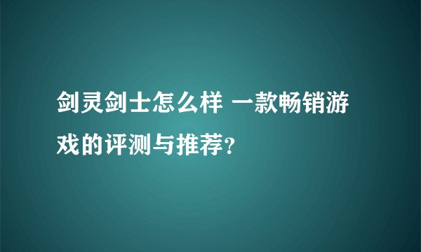 剑灵剑士怎么样 一款畅销游戏的评测与推荐？