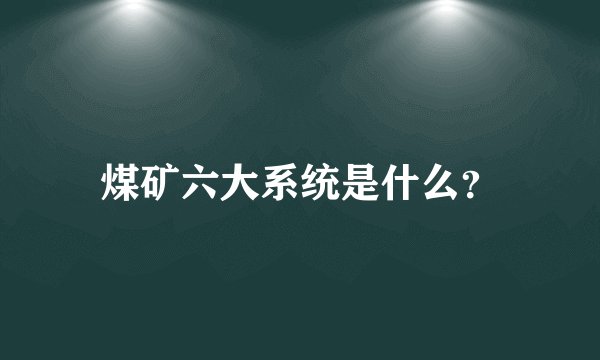煤矿六大系统是什么？
