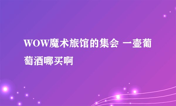 WOW魔术旅馆的集会 一壶葡萄酒哪买啊