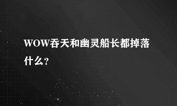 WOW吞天和幽灵船长都掉落什么？
