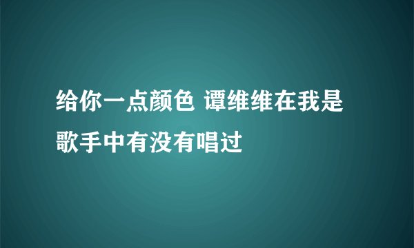 给你一点颜色 谭维维在我是歌手中有没有唱过