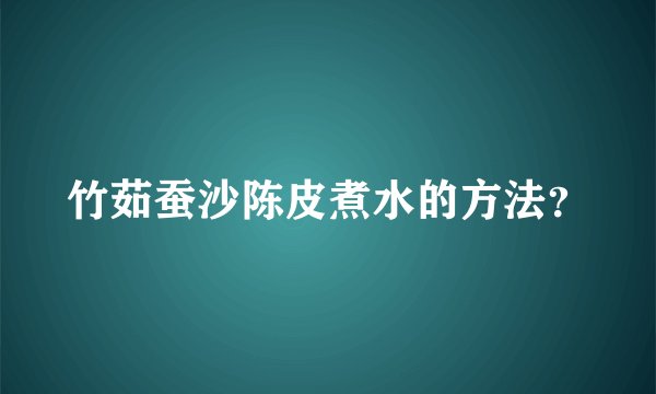 竹茹蚕沙陈皮煮水的方法？