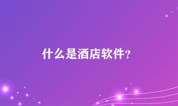 什么是酒店软件？