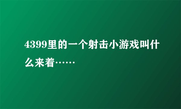 4399里的一个射击小游戏叫什么来着……