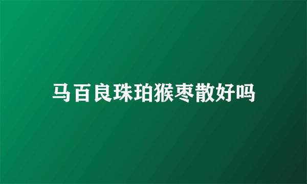 马百良珠珀猴枣散好吗