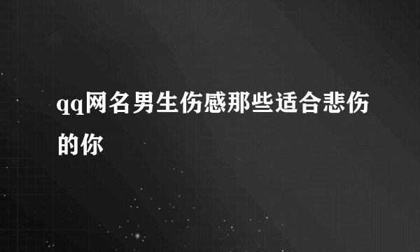 qq网名男生伤感那些适合悲伤的你