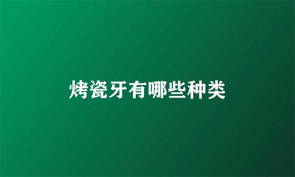 烤瓷牙有哪些种类