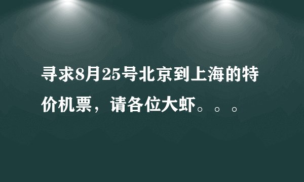寻求8月25号北京到上海的特价机票，请各位大虾。。。