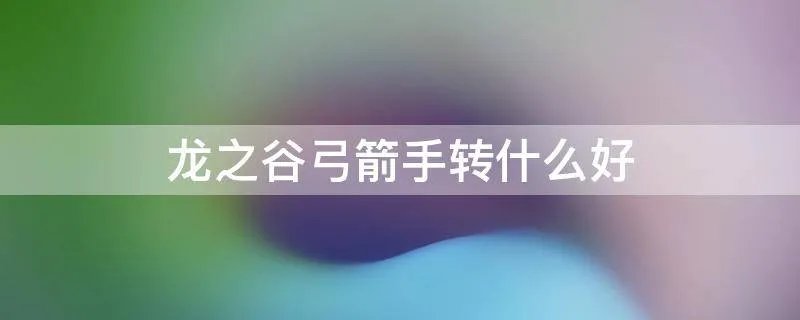 龙之谷弓箭手转什么好