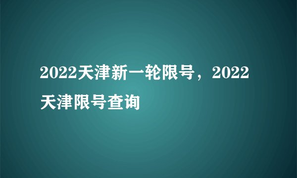 2022天津新一轮限号,2022天津限号查询