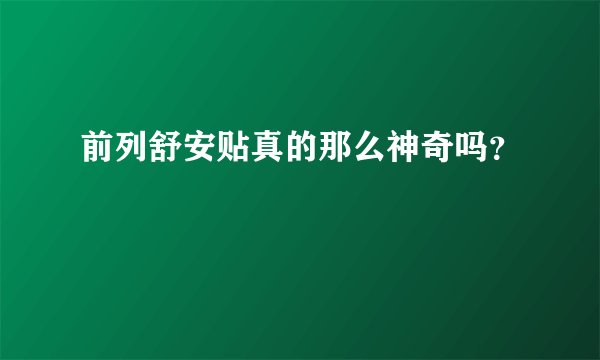 前列舒安贴真的那么神奇吗？