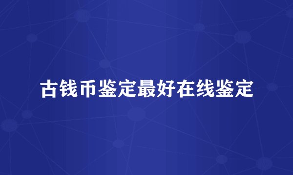古钱币鉴定最好在线鉴定