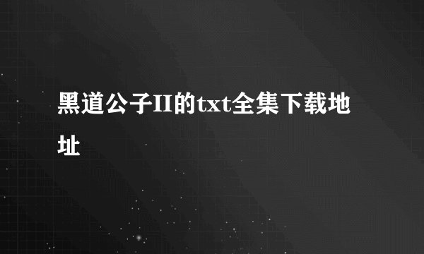 黑道公子II的txt全集下载地址