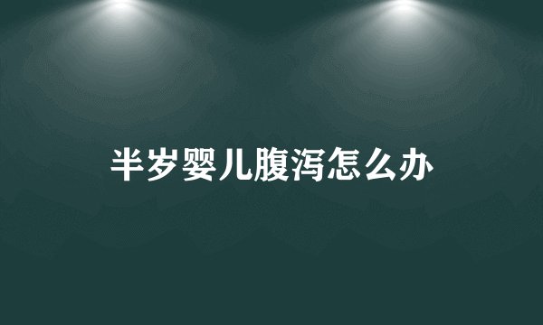 半岁婴儿腹泻怎么办