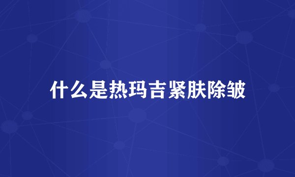 什么是热玛吉紧肤除皱