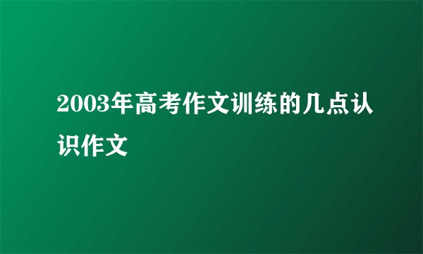 2003年高考作文训练的几点认识作文