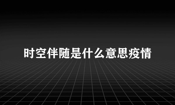 时空伴随是什么意思疫情