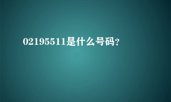 02195511是什么号码？