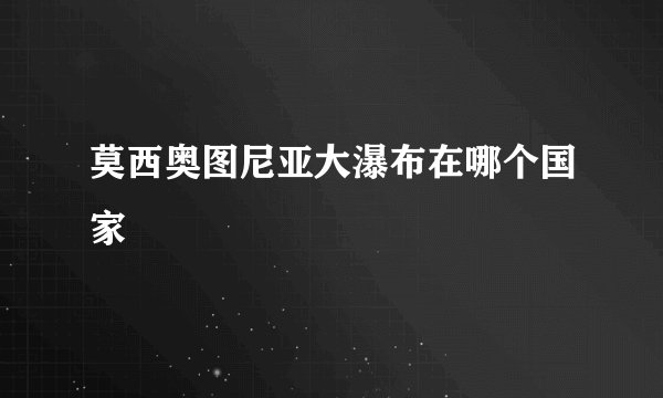 莫西奥图尼亚大瀑布在哪个国家