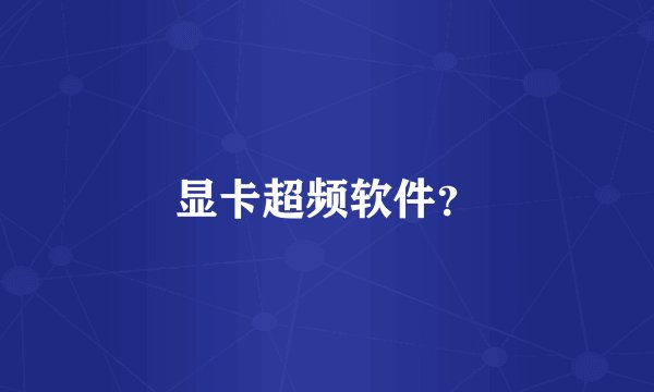 显卡超频软件?
