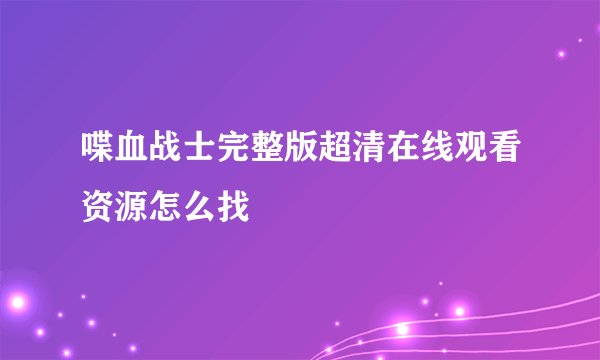 喋血战士完整版超清在线观看资源怎么找