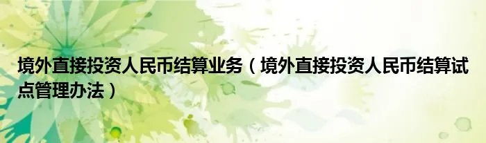 境外直接投资人民币结算业务（境外直接投资人民币结算试点管理办法）