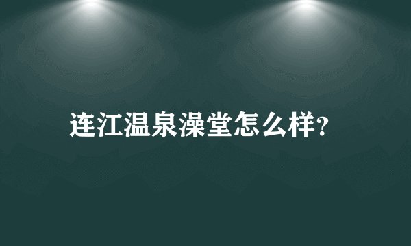 连江温泉澡堂怎么样？