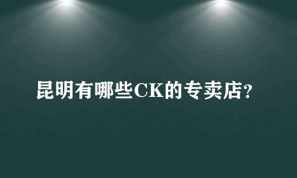 昆明有哪些CK的专卖店？