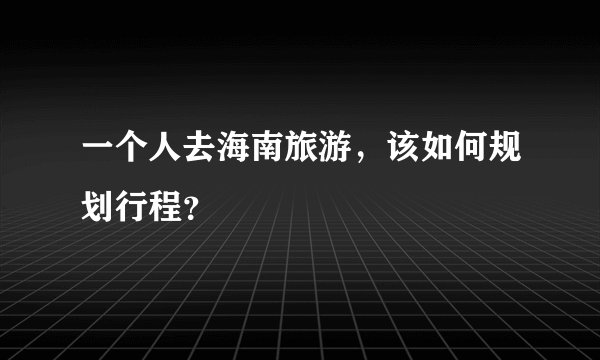 一个人去海南旅游,该如何规划行程?