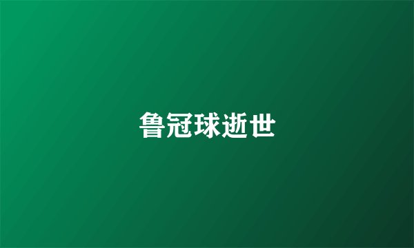 鲁冠球逝世