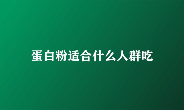 蛋白粉适合什么人群吃