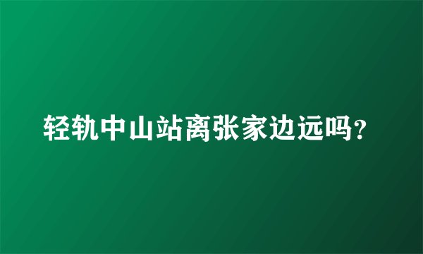 轻轨中山站离张家边远吗？