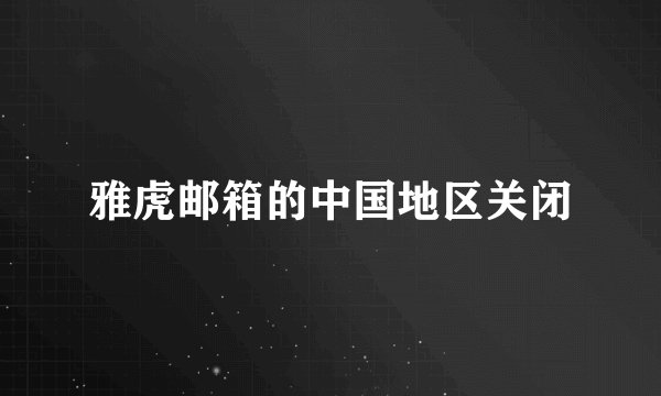 雅虎邮箱的中国地区关闭