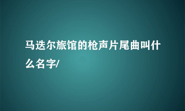 马迭尔旅馆的枪声片尾曲叫什么名字/