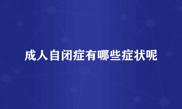 成人自闭症有哪些症状呢