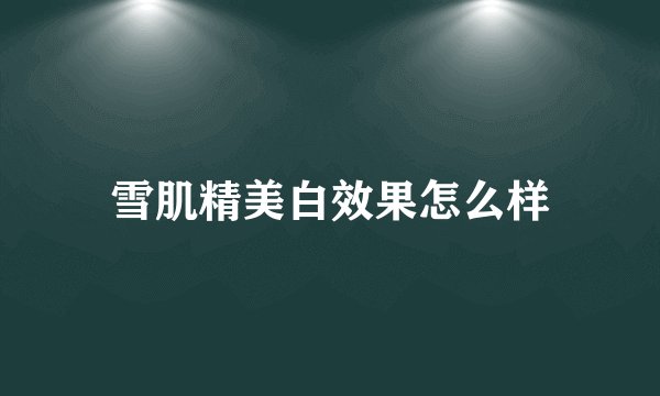 雪肌精美白效果怎么样