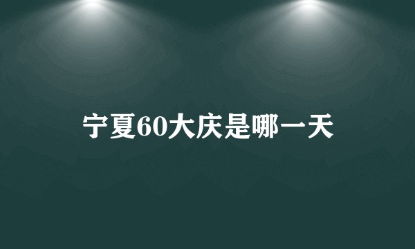 宁夏60大庆是哪一天