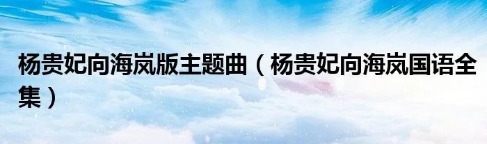 杨贵妃向海岚版主题曲（杨贵妃向海岚国语全集）