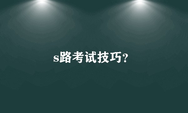 s路考试技巧?