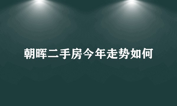 朝晖二手房今年走势如何
