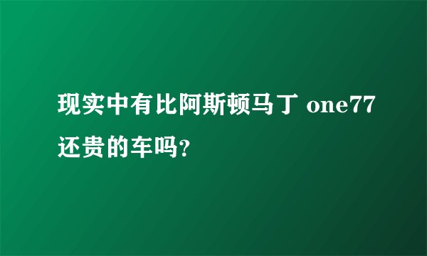 现实中有比阿斯顿马丁 one77还贵的车吗?